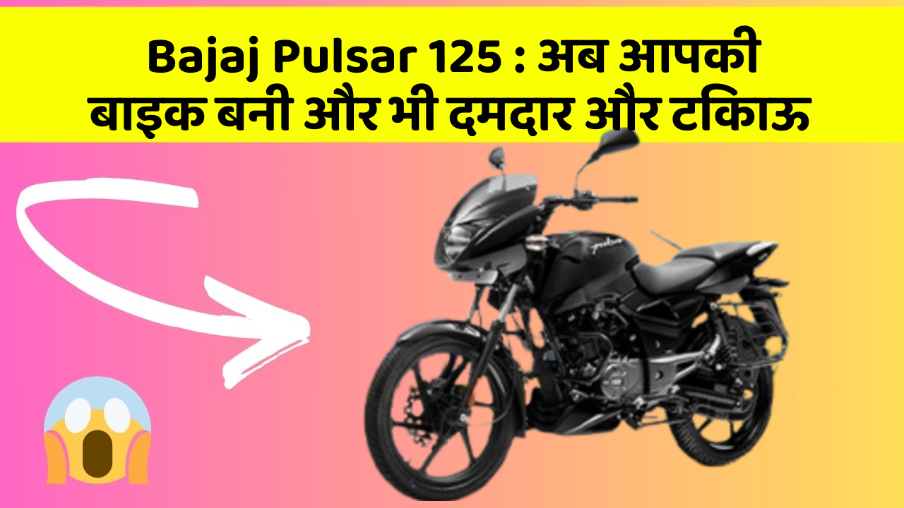 Bajaj Pulsar 125 : अब आपकी बाइक बनी और भी दमदार और टिकाऊ