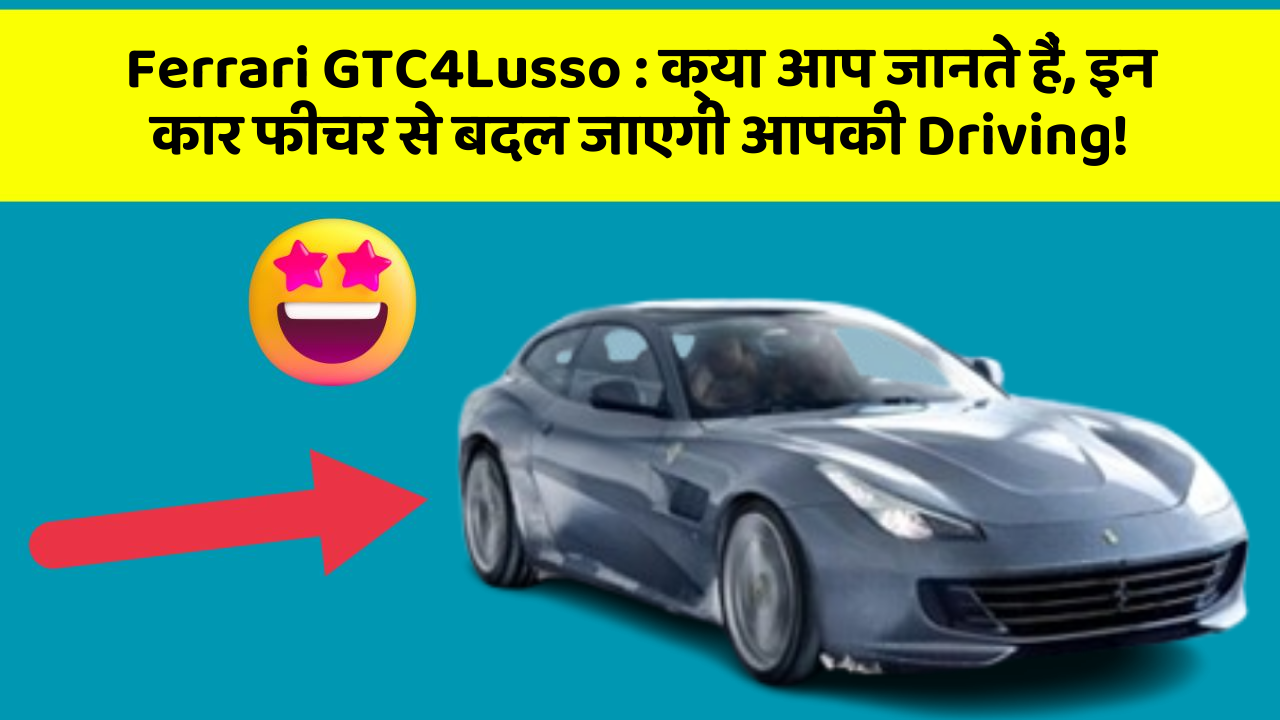 Ferrari GTC4Lusso:क्या आप जानते हैं, इन कार फीचर से बदल जाएगी आपकी Driving!