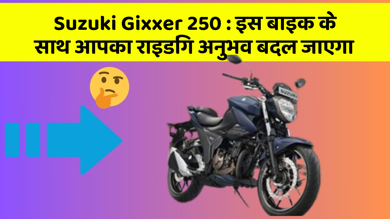 Suzuki Gixxer 250 : इस बाइक के साथ आपका राइडिंग अनुभव बदल जाएगा