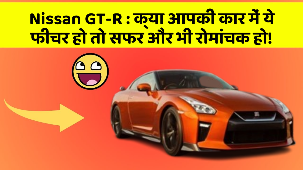 Nissan GT-R: क्या आपकी कार में ये फीचर हो तो सफर और भी रोमांचक हो!