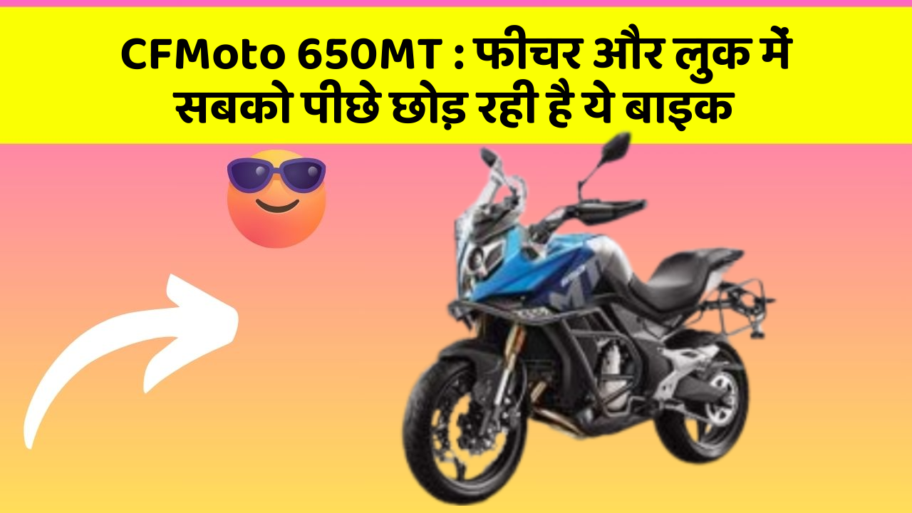 CFMoto 650MT : फीचर और लुक में सबको पीछे छोड़ रही है ये बाइक