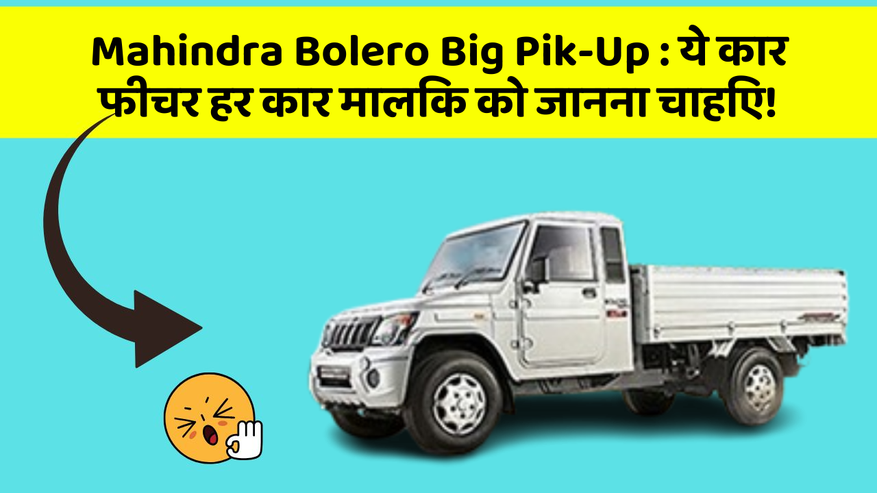 Mahindra Bolero Big Pik-Up: ये कार फीचर हर कार मालिक को जानना चाहिए!