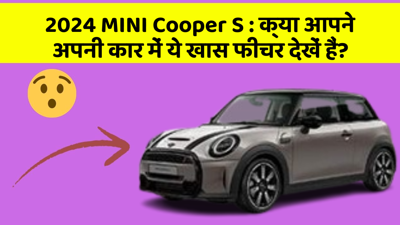 2024 MINI Cooper S:क्या आपने अपनी कार में ये खास फीचर देखें हैं?