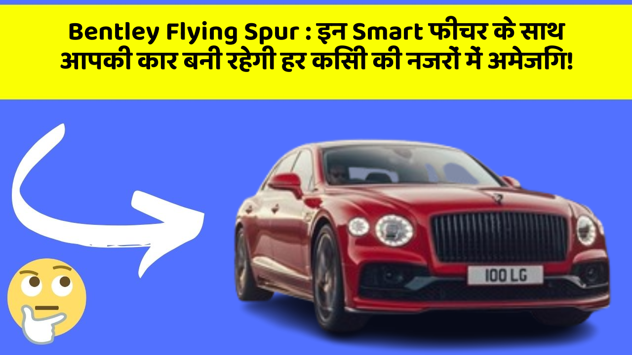 Bentley Flying Spur: इन Smart फीचर के साथ आपकी कार बनी रहेगी हर किसी की नजरों में अमेजिंग!