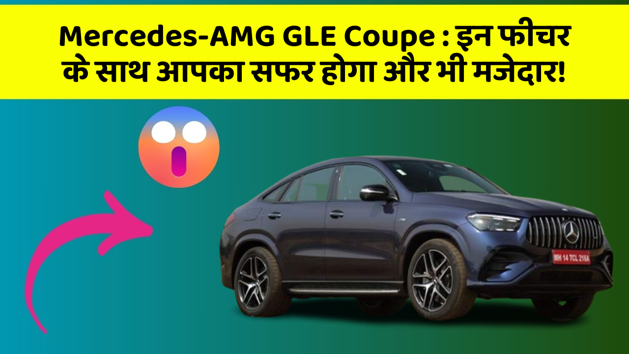 Mercedes-AMG GLE Coupe:इन फीचर के साथ आपका सफर होगा और भी मजेदार!