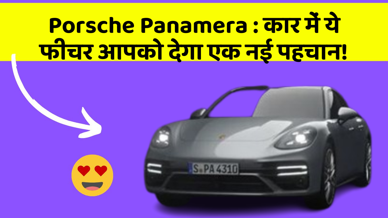 Porsche Panamera: कार में ये फीचर आपको देगा एक नई पहचान!