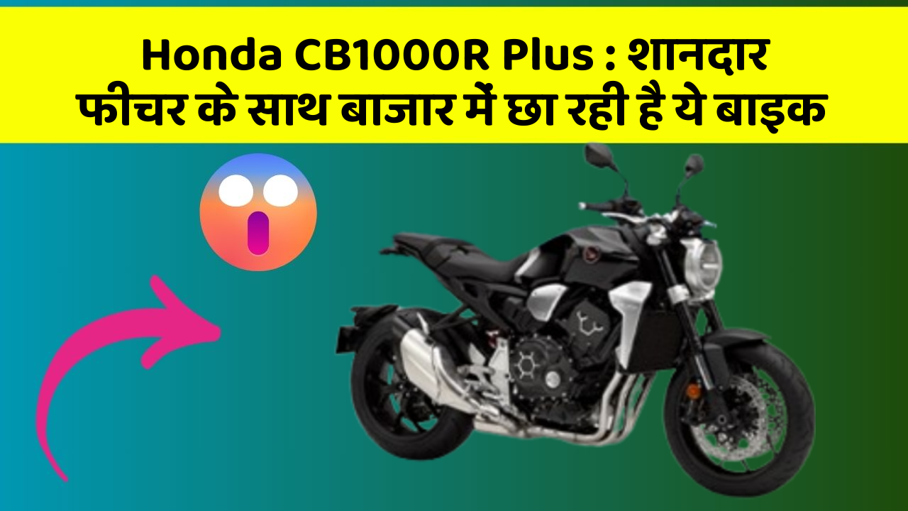 Honda CB1000R Plus : शानदार फीचर के साथ बाजार में छा रही है ये बाइक