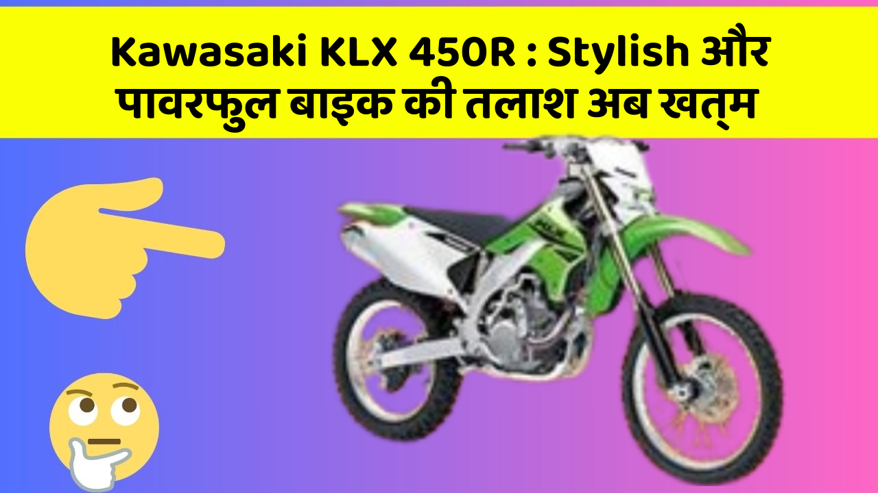 Kawasaki KLX 450R: Stylish और पावरफुल बाइक की तलाश अब खत्म