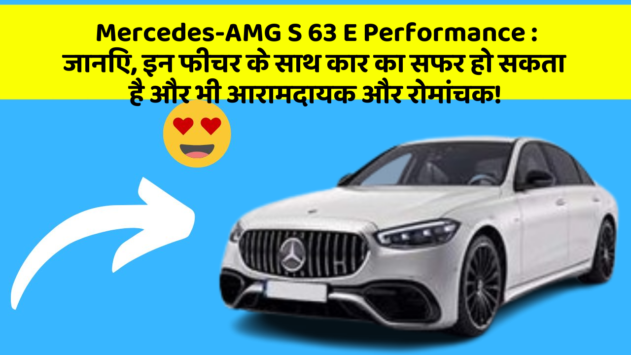 Mercedes-AMG S 63 E Performance: जानिए, इन फीचर के साथ कार का सफर हो सकता है और भी आरामदायक और रोमांचक!