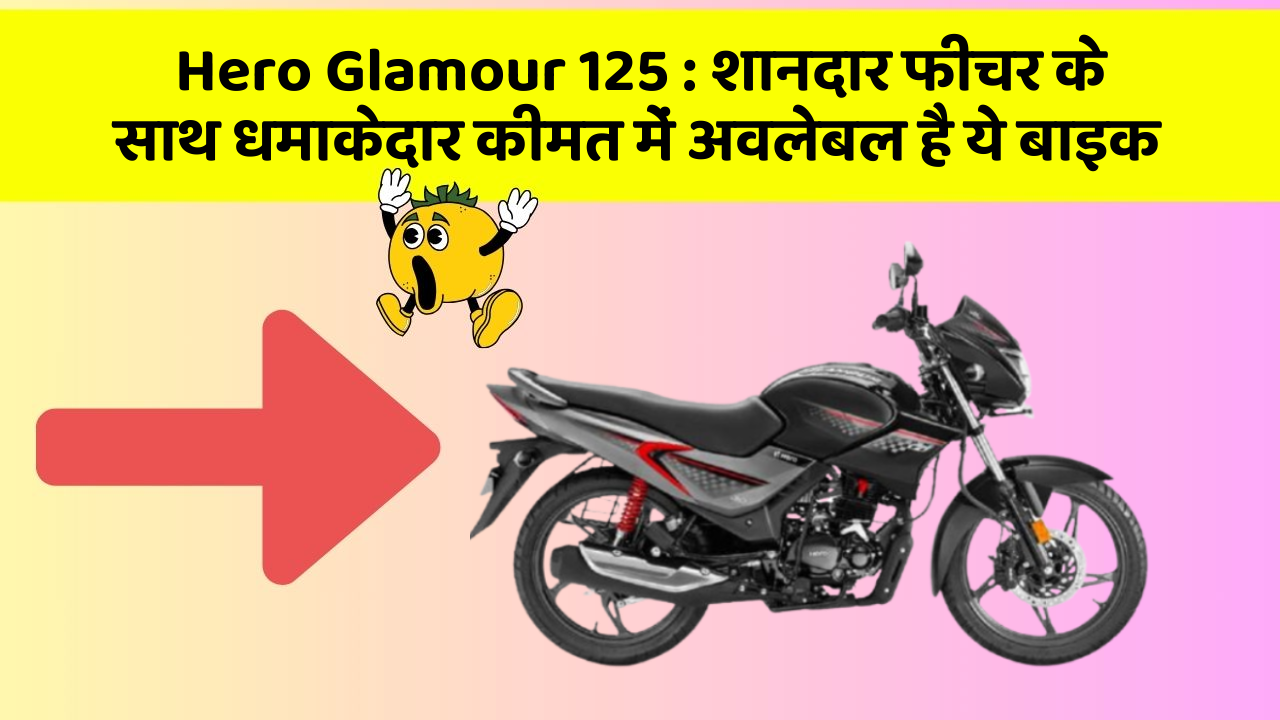 Hero Glamour 125: शानदार फीचर के साथ धमाकेदार कीमत में अवलेबल है ये बाइक