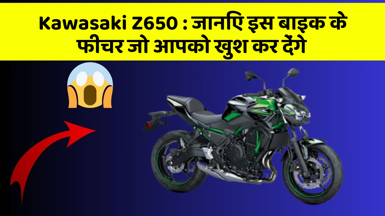 Kawasaki Z650 : जानिए इस बाइक के फीचर जो आपको खुश कर देंगे