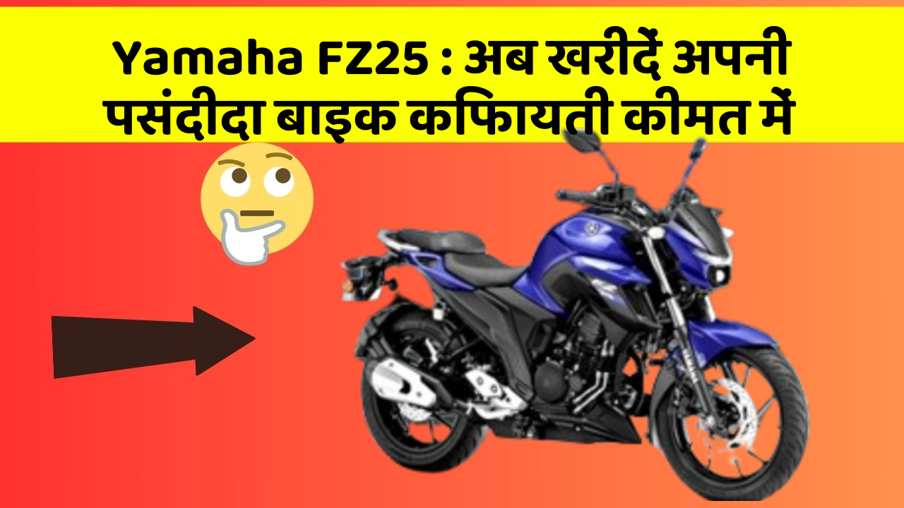 Yamaha FZ25 : अब खरीदें अपनी पसंदीदा बाइक किफायती कीमत में