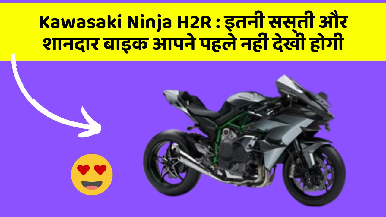 Kawasaki Ninja H2R : इतनी सस्ती और शानदार बाइक आपने पहले नहीं देखी होगी