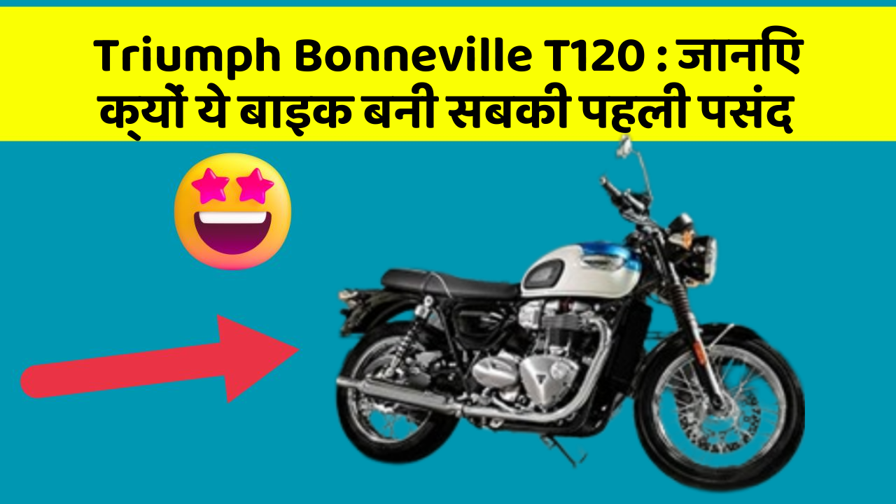 Triumph Bonneville T120: जानिए क्यों ये बाइक बनी सबकी पहली पसंद