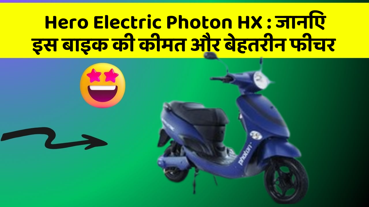 Hero Electric Photon HX : जानिए इस बाइक की कीमत और बेहतरीन फीचर
