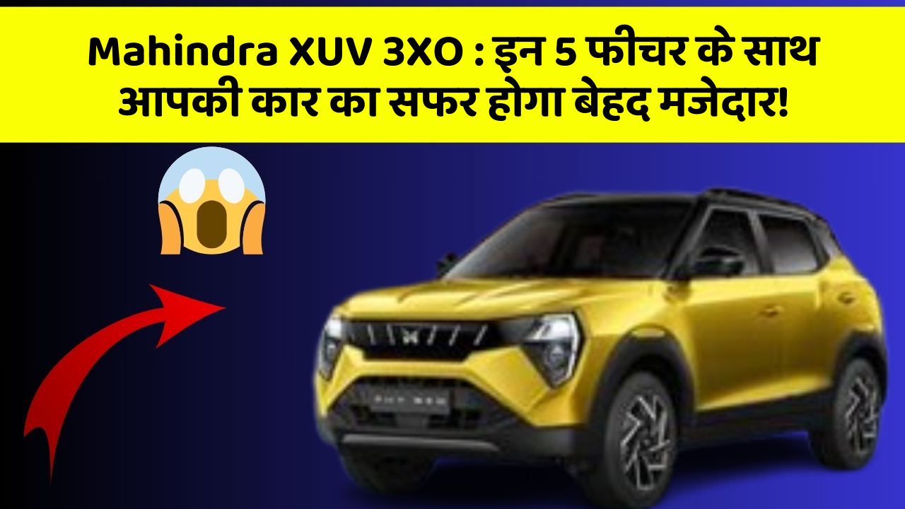 Mahindra XUV 3XO: इन 5 फीचर के साथ आपकी कार का सफर होगा बेहद मजेदार!