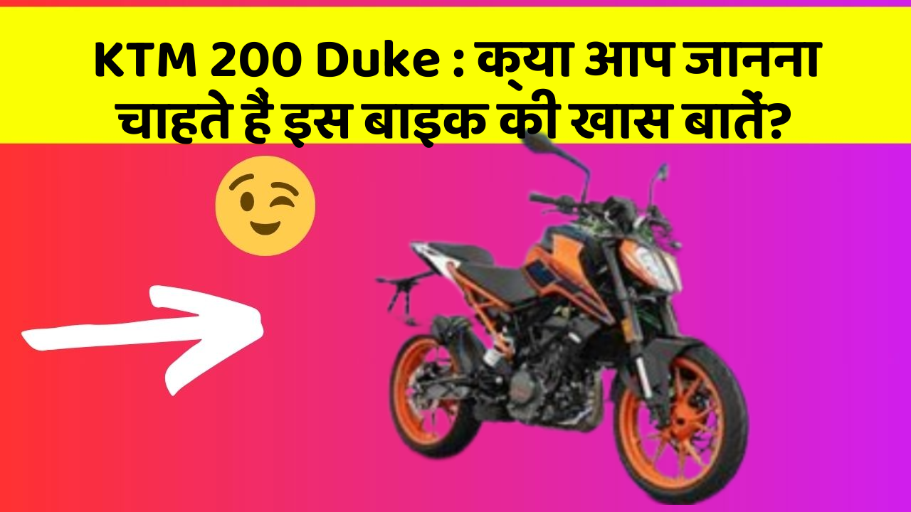 KTM 200 Duke : क्या आप जानना चाहते हैं इस बाइक की खास बातें?