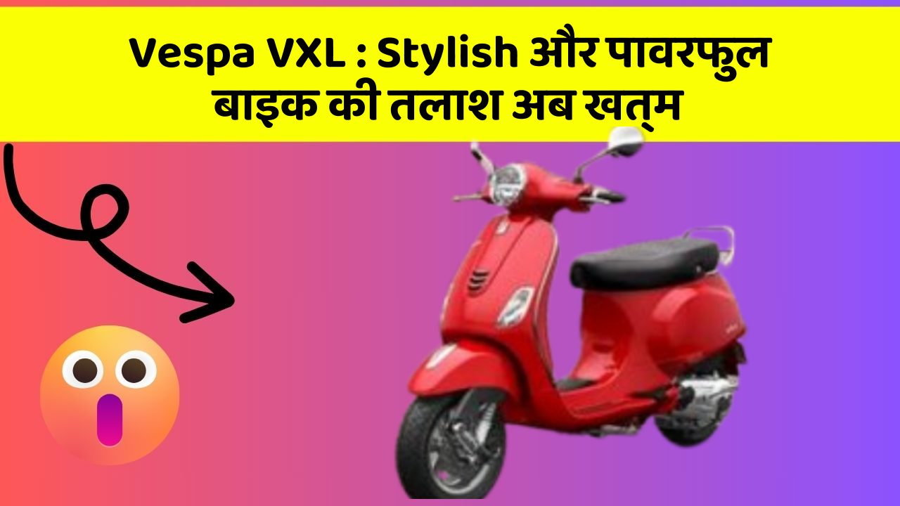 Vespa VXL: Stylish और पावरफुल बाइक की तलाश अब खत्म