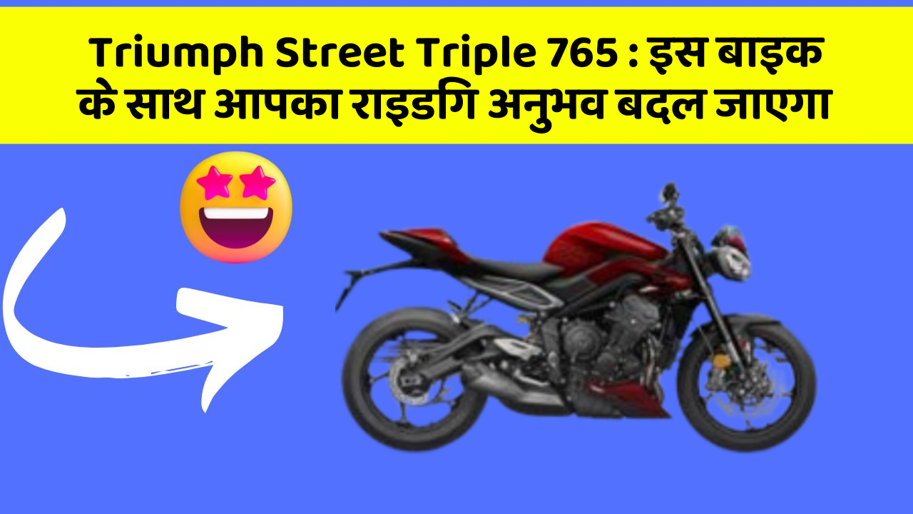 Triumph Street Triple 765: इस बाइक के साथ आपका राइडिंग अनुभव बदल जाएगा