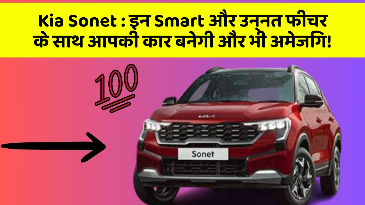 Kia Sonet:इन Smart और उन्नत फीचर के साथ आपकी कार बनेगी और भी अमेजिंग!