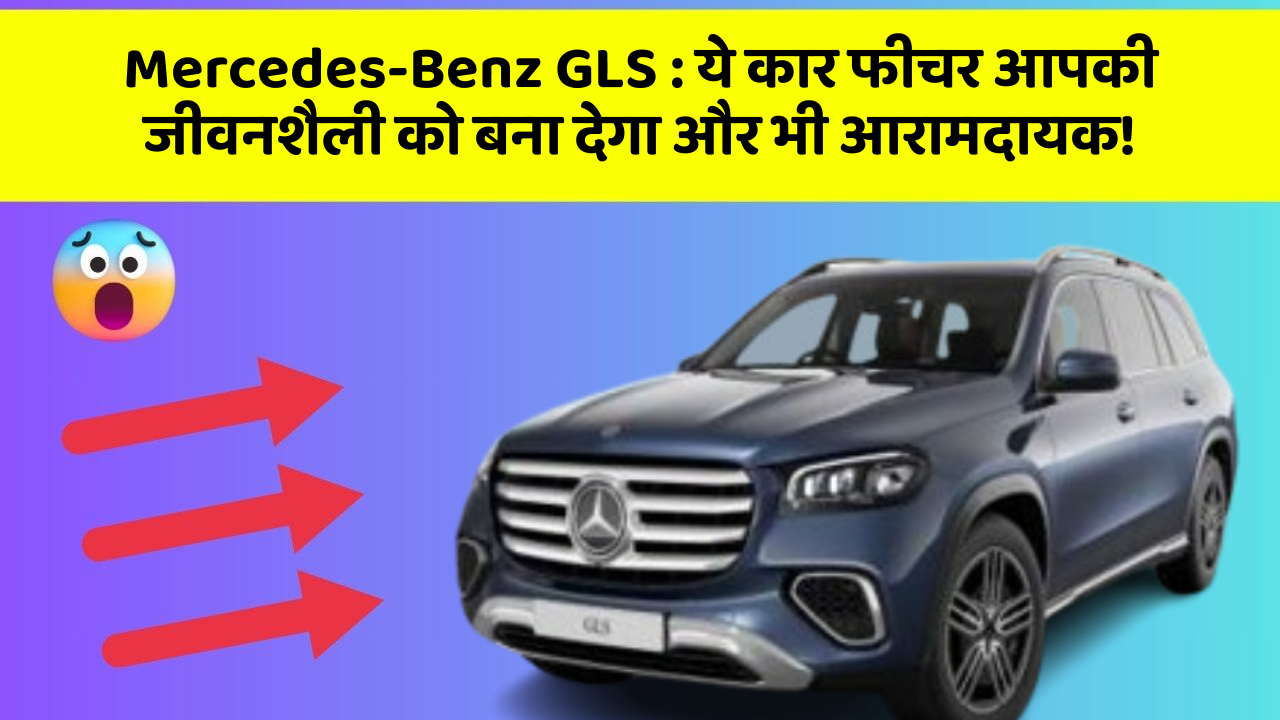 Mercedes-Benz GLS:ये कार फीचर आपकी जीवनशैली को बना देगा और भी आरामदायक!