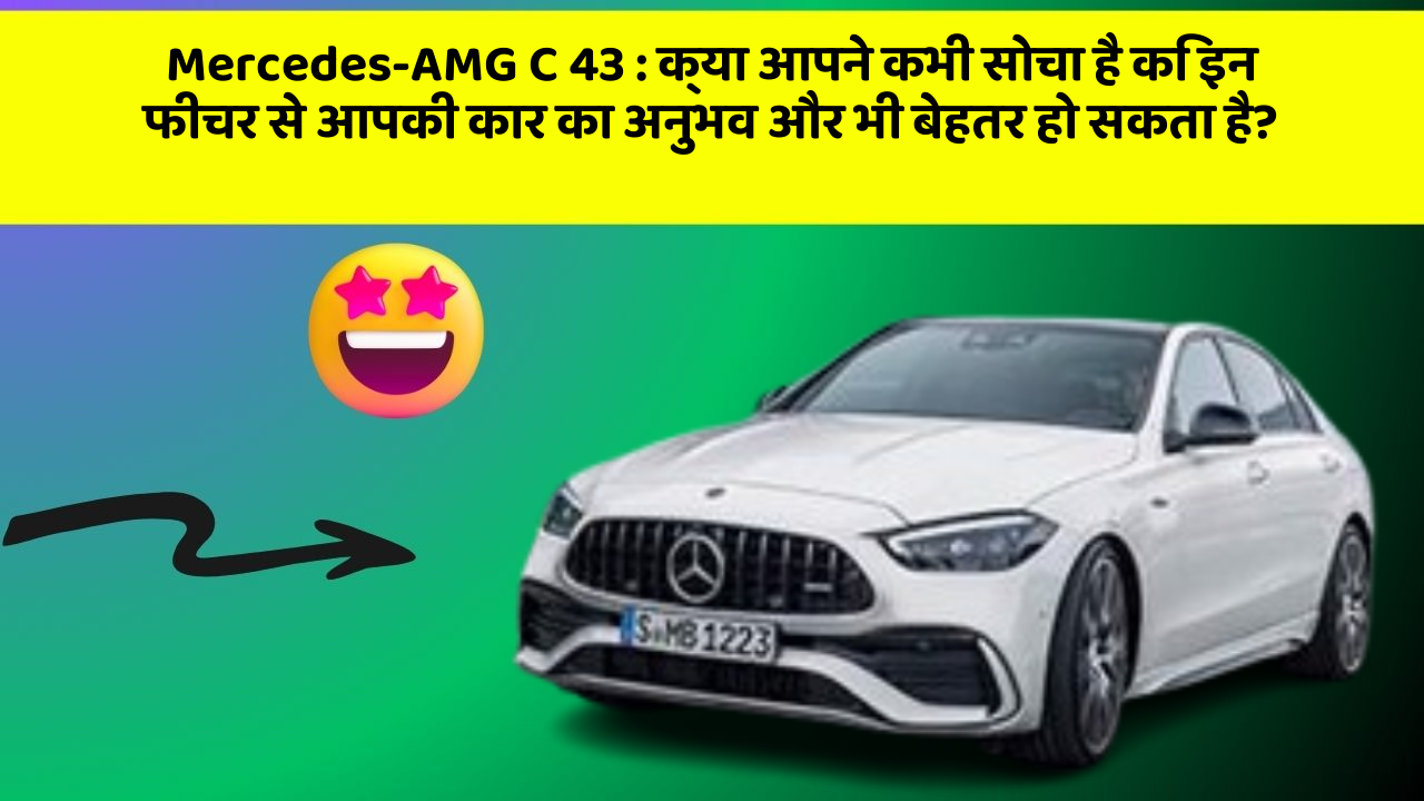 Mercedes-AMG C 43: क्या आपने कभी सोचा है कि इन फीचर से आपकी कार का अनुभव और भी बेहतर हो सकता है?