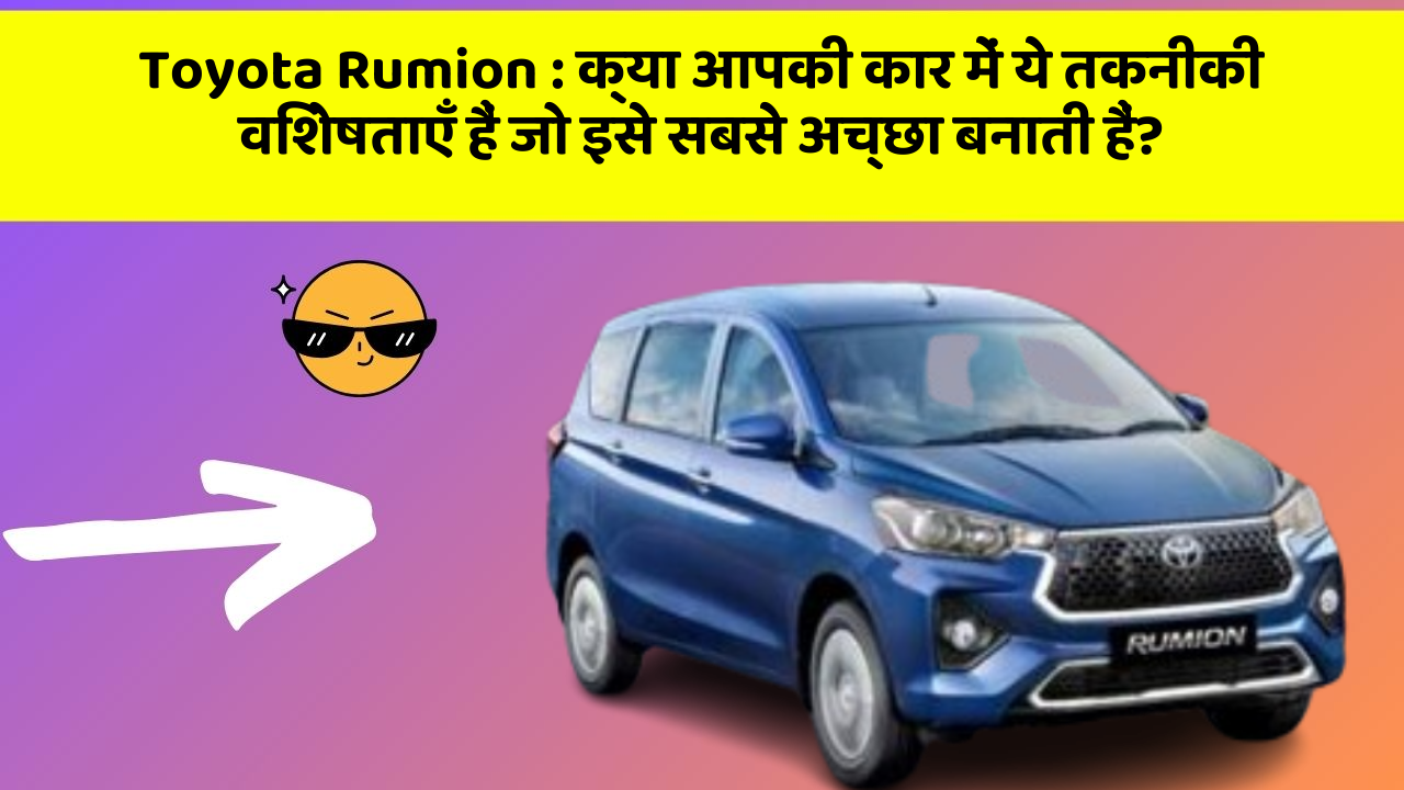 Toyota Rumion : क्या आपकी कार में ये तकनीकी विशेषताएँ हैं जो इसे सबसे अच्छा बनाती हैं?