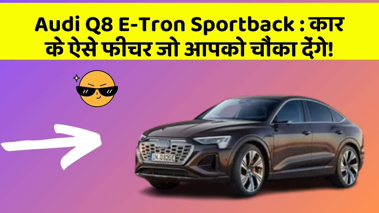 Audi Q8 E-Tron Sportback:कार के ऐसे फीचर जो आपको चौंका देंगे!