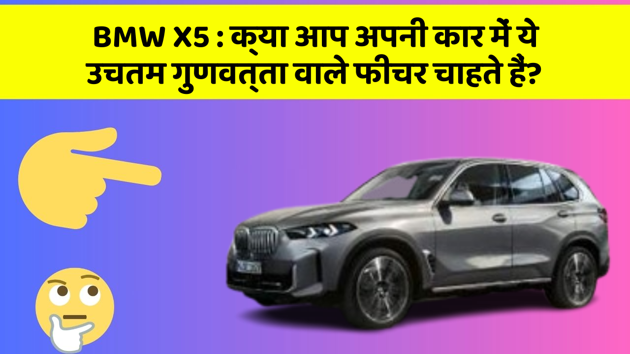 BMW X5:क्या आप अपनी कार में ये उचतम गुणवत्ता वाले फीचर चाहते हैं?
