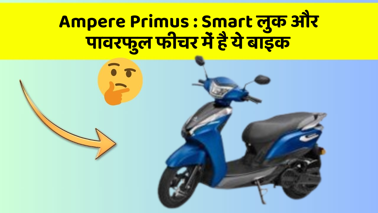 Ampere Primus: क्या आपके पास अपनी कार में ये फीचर हैं?