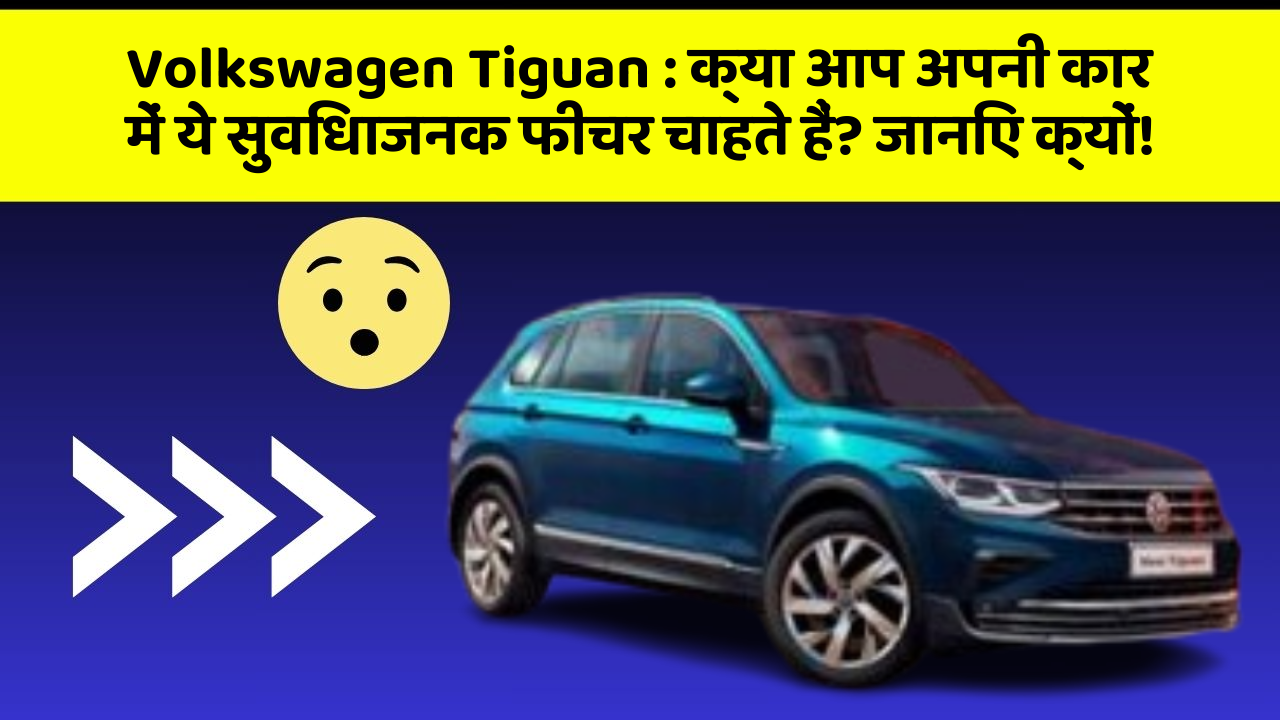 Volkswagen Tiguan : क्या आप अपनी कार में ये सुविधाजनक फीचर चाहते हैं? जानिए क्यों!