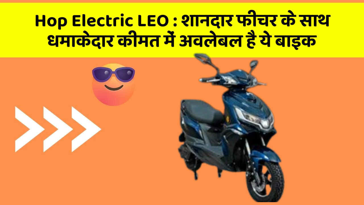 Hop Electric LEO: शानदार फीचर के साथ धमाकेदार कीमत में अवलेबल है ये बाइक