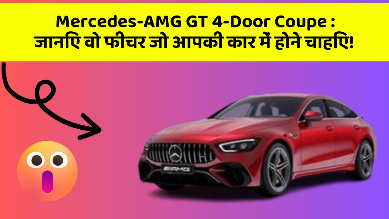 Mercedes-AMG GT 4-Door Coupe: जानिए वो फीचर जो आपकी कार में होने चाहिए!