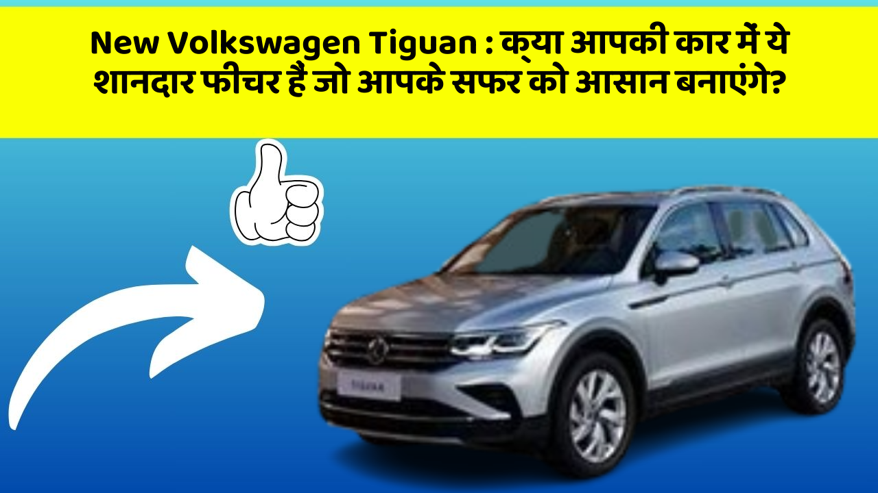 New Volkswagen Tiguan: क्या आपकी कार में ये शानदार फीचर हैं जो आपके सफर को आसान बनाएंगे?