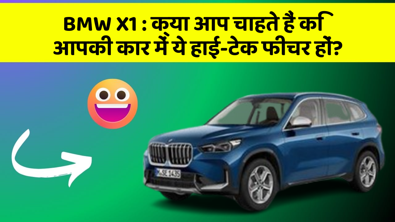 BMW X1: क्या आप चाहते हैं कि आपकी कार में ये हाई-टेक फीचर हों?